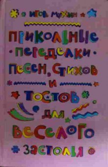 Книга Мухин И. Прикольные переделки песен, стихов и тостов для весёлого застолья, 11-15607, Баград.рф